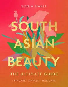 South Asian Beauty: The new how-to beauty guide full of practical tutorials, tips, tricks and advice on skincare routines