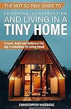 The Not So Tiny Guide To Designing, Constructing And Living In A Tiny Home