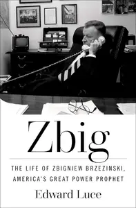 Zbig: The Life of Zbigniew Brzezinski, America's Great Power Prophet