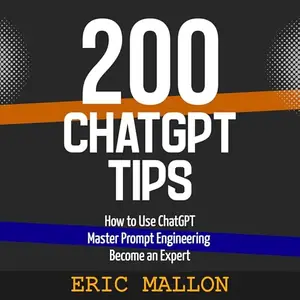 200 ChatGPT: Tips How to Use ChatGPT and Master Prompt Engineering to Become an Expert [Audiobook]