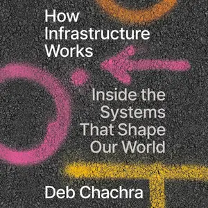 How Infrastructure Works: Inside the Systems That Shape Our World