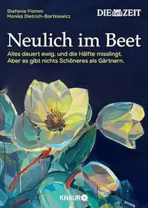 Neulich im Beet: Alles dauert ewig, und die Hälfte misslingt. Aber es gibt nichts Schöneres als Gärtnern | Das Buch zur