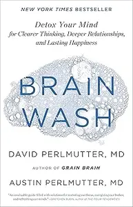 Brain Wash: Detox Your Mind for Clearer Thinking, Deeper Relationships, and Lasting Happiness