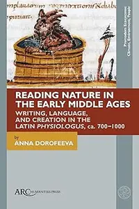 Reading Nature in the Early Middle Ages: Writing, Language, and Creation in the Latin Physiologus, ca. 700–1000
