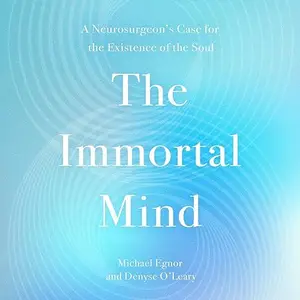 The Immortal Mind: A Neurosurgeon's Case for the Existence of the Soul [Audiobook]