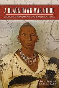 Black Hawk War Guide, A: Landmarks, Battlefields, Museums & Firsthand Accounts