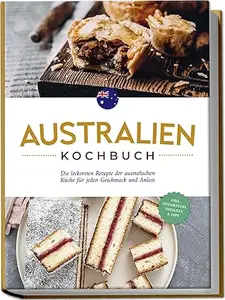 Australien Kochbuch: Die leckersten Rezepte der australischen Küche für jeden Geschmack und Anlass - inkl. Fingerfood