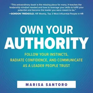 Own Your Authority: Follow Your Instincts, Radiate Confidence, and Communicate as a Leader People Trust