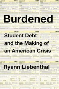 Burdened: Student Debt and the Making of an American Crisis: A Revealing Examination with Bold Solutions