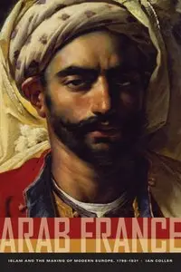 Arab France: Islam and the Making of Modern Europe, 1798-1831 [Repost]