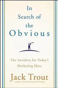 In Search of the Obvious: The Antidote for Today's Marketing Mess