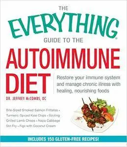 The Everything Guide To The Autoimmune Diet: Restore Your Immune System and Manage Chronic Illness with Healing, Nourishing Foo