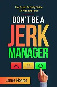 Don't Be a Jerk Manager: The Down & Dirty Guide to Management