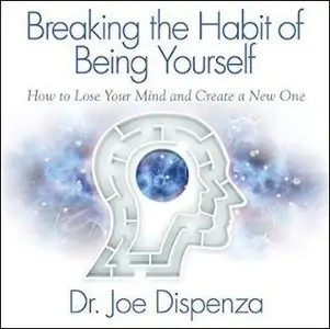Breaking the Habit of Being Yourself: How to Lose Your Mind and Create a New One [Audiobook]
