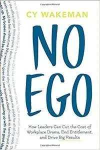 No Ego: How Leaders Can Cut the Cost of Workplace Drama, End Entitlement, and Drive Big Results