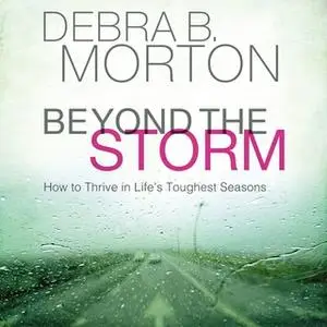 «Beyond the Storm: How to Thrive in Life's Toughest Seasons» by Debra B. Morton