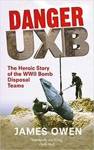 Danger Uxb: The Heroic Story of the WWII Bomb Disposal Teams