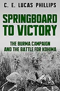 Springboard to Victory: The Burma Campaign and the Battle for Kohima (Major Battles of World War Two)