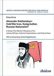 Alexander Solzhenitsyn: Cold War Icon, Gulag Author, Russian Nationalist? A Study of His Western Reception