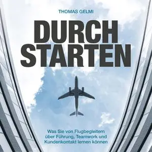 «Durchstarten: Was Sie von Flugbegleitern über Führung, Teamwork und Kundenkontakt lernen können» by Thomas Gelmi