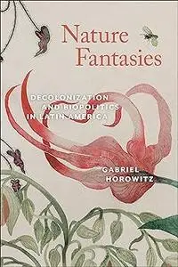 Nature Fantasies: Decolonization and Biopolitics in Latin America
