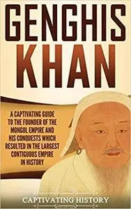 Genghis Khan: A Captivating Guide to the Founder of the Mongol Empire