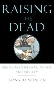 Raising the Dead: Organ Transplants, Ethics, and Society