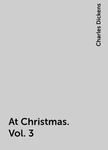 «At Christmas. Vol. 3» by Charles Dickens
