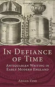 In Defiance of Time: Antiquarian Writing in Early Modern England