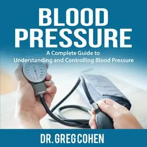 «Blood Pressure: A Complete Guide to Understanding and Controlling Blood Pressure» by Dr. Greg Cohen