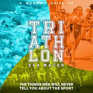 «A Woman’s Guide to Triathlon: The Things Men Will Never Tell You About the Sport» by Eva Mauer,Natalia Stepanova