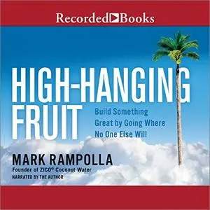 High-Hanging Fruit: Build Something Great by Going Where No One Else WIll [Audiobook]