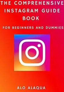 The Comprehensive Instagram Guide Book For Beginners And Dummies