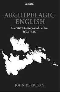 Archipelagic English: Literature, History, and Politics 1603-1707