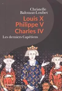 Christelle Balouzat-Loubet, "Louis X, Philippe V, Charles IV : Les derniers Capétiens"