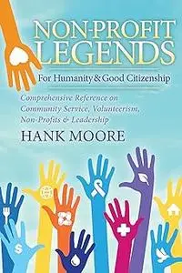 Non-Profit Legends: Comprehensive Reference on Community Service, Volunteerism, Non-Profits and Leadership For Humanity