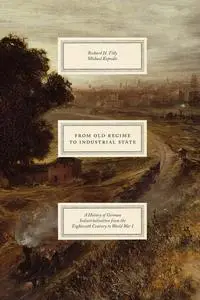 From Old Regime to Industrial State: A History of German Industrialization from the Eighteenth Century to World War I