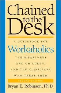 Chained to the Desk: A Guidebook for Workaholics, Their Partners and Children, and the Clinicians Who Treat Them, 2 edition