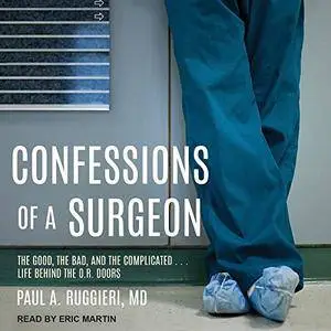 Confessions of a Surgeon: The Good, the Bad, and the Complicated...Life Behind the O.R. Doors [Audiobook]