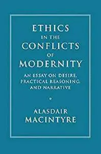 Ethics in the Conflicts of Modernity: An Essay on Desire, Practical Reasoning, and Narrative [Kindle Edition]