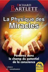 Richard Bartlett, "La Physique des Miracles - Pénétrez dans le champ du potentiel de la conscience"