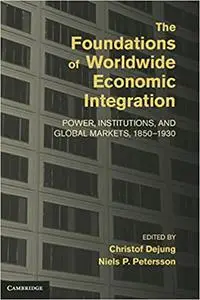 The Foundations of Worldwide Economic Integration: Power, Institutions, and Global Markets, 1850–1930