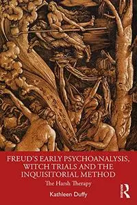 Freud's Early Psychoanalysis, Witch Trials and the Inquisitorial Method: The Harsh Therapy