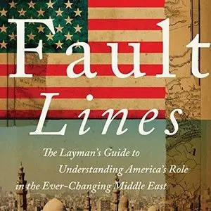 Fault Lines: The Layman's Guide to Understanding America's Role in the Ever-Changing Middle East