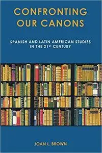 Confronting Our Canons: Spanish and Latin American Studies in the 21st Century