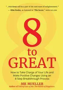 8 to Great: How to Take Charge of Your Life and Make Positive Changes Using an 8-Step Breakthrough Process