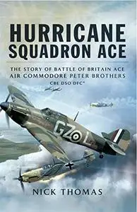 Hurricane Squadron Ace: The Story of Battle of Britain Ace, Air Commodore Peter Brothers, CBE, DSO, DFC and Bar (Repost)