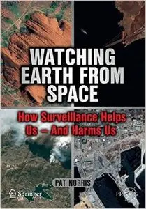 Watching Earth from Space: How Surveillance Helps Us -- and Harms Us by Pat Norris