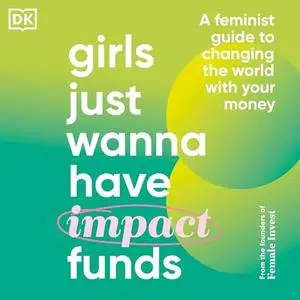 Girls Just Wanna Have Impact Funds: A Feminist's Guide to Changing the World with Your Money [Audiobook]