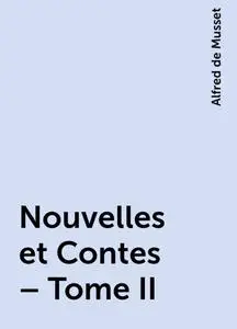 «Nouvelles et Contes – Tome II» by Alfred de Musset